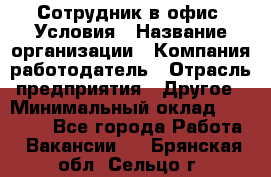 Сотрудник в офис. Условия › Название организации ­ Компания-работодатель › Отрасль предприятия ­ Другое › Минимальный оклад ­ 25 000 - Все города Работа » Вакансии   . Брянская обл.,Сельцо г.